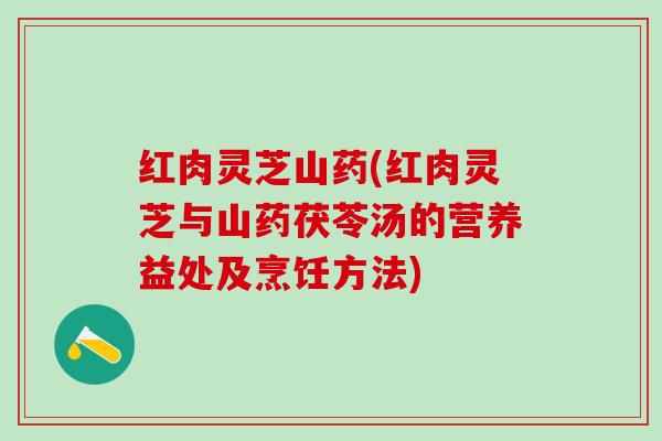 红肉灵芝山药(红肉灵芝与山药茯苓汤的营养益处及烹饪方法)