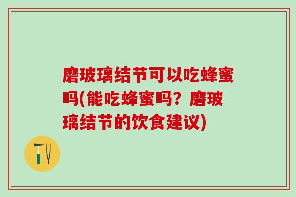 磨玻璃结节可以吃蜂蜜吗(能吃蜂蜜吗?磨玻璃结节的饮食建议) 磨玻璃结节可以吃蜂蜜吗(能吃蜂蜜吗?磨玻璃结节的饮食建议)