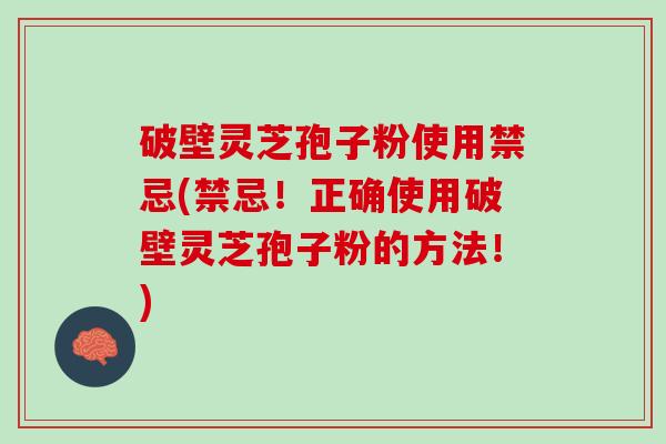 破壁灵芝孢子粉使用禁忌(禁忌！正确使用破壁灵芝孢子粉的方法！)