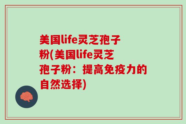 美国life灵芝孢子粉(美国life灵芝孢子粉：提高免疫力的自然选择)