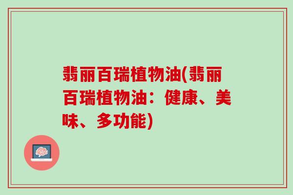 翡丽百瑞植物油(翡丽百瑞植物油：健康、美味、多功能)