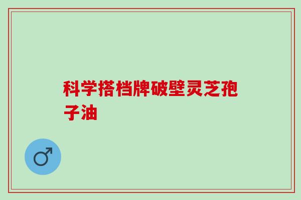 科学搭档牌破壁灵芝孢子油