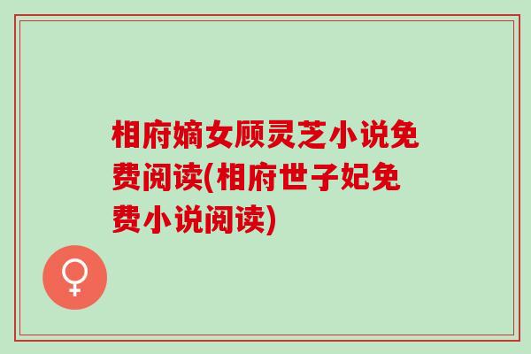 相府嫡女顾灵芝小说免费阅读(相府世子妃免费小说阅读)