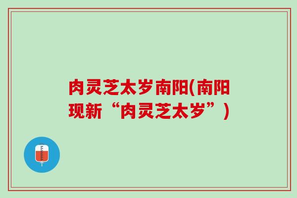 肉灵芝太岁南阳(南阳现新“肉灵芝太岁”)