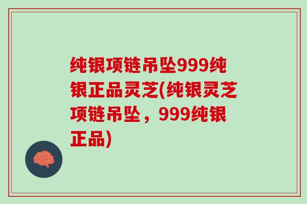 纯银项链吊坠999纯银正品灵芝(纯银灵芝项链吊坠，999纯银正品)