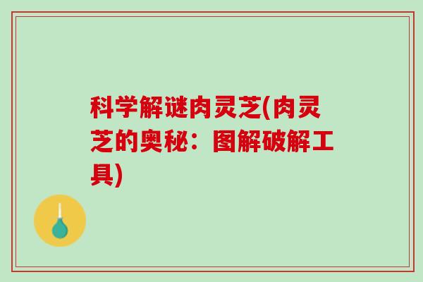 科学解谜肉灵芝(肉灵芝的奥秘：图解破解工具)