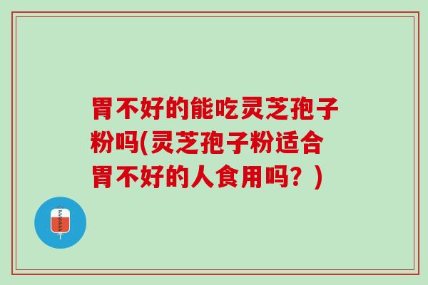 胃不好的能吃灵芝孢子粉吗(灵芝孢子粉适合胃不好的人食用吗?) 胃不好的能吃灵芝孢子粉吗(灵芝孢子粉适合胃不好的人食用吗?)