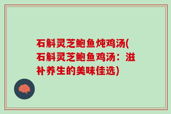 石斛灵芝鲍鱼炖鸡汤(石斛灵芝鲍鱼鸡汤：滋补养生的美味佳选)