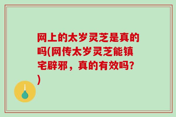 网上的太岁灵芝是真的吗(网传太岁灵芝能镇宅辟邪，真的有效吗？)