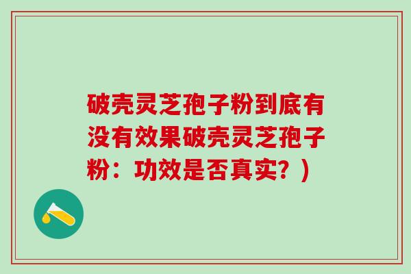 破壳灵芝孢子粉到底有没有效果破壳灵芝孢子粉：功效是否真实？)