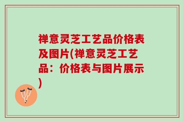 禅意灵芝工艺品价格表及图片(禅意灵芝工艺品:价格表与图片展示) 禅意灵芝工艺品价格表及图片(禅意灵芝工艺品:价格表与图片展示)