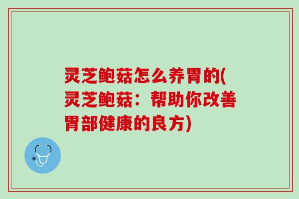 灵芝鲍菇怎么养胃的(灵芝鲍菇：帮助你改善胃部健康的良方)