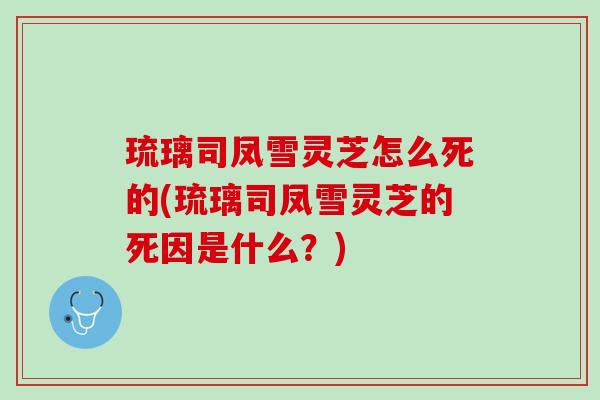 琉璃司凤雪灵芝怎么死的(琉璃司凤雪灵芝的死因是什么?) 琉璃司凤雪灵芝怎么死的(琉璃司凤雪灵芝的死因是什么?)