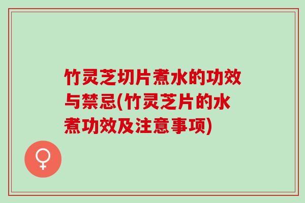 竹灵芝切片煮水的功效与禁忌(竹灵芝片的水煮功效及注意事项)