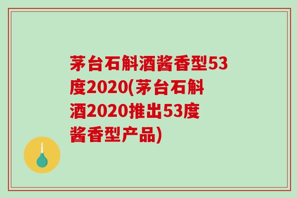 茅台石斛酒酱香型53度2020(茅台石斛酒2020推出53度酱香型产品) 茅台石斛酒酱香型53度2020(茅台石斛酒2020推出53度酱香型产品)