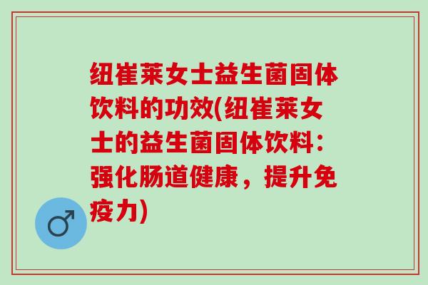 纽崔莱女士益生菌固体饮料的功效(纽崔莱女士的益生菌固体饮料：强化肠道健康，提升免疫力)