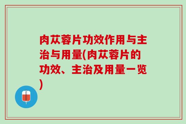 肉苁蓉片功效作用与主治与用量(肉苁蓉片的功效、主治及用量一览)