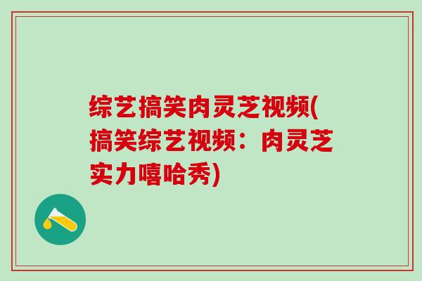 综艺搞笑肉灵芝视频(搞笑综艺视频：肉灵芝实力嘻哈秀)