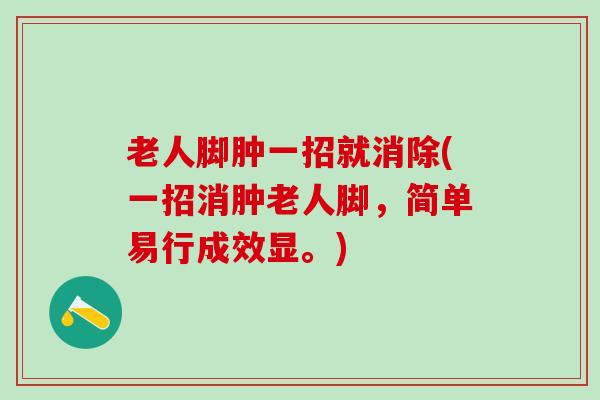 老人脚肿一招就消除(一招消肿老人脚，简单易行成效显。)