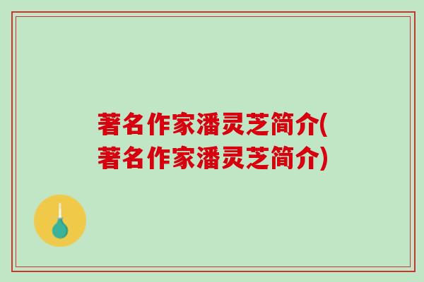 著名作家潘灵芝简介(著名作家潘灵芝简介)