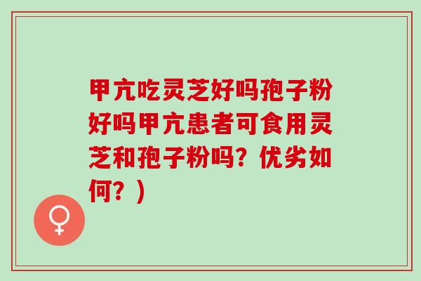 甲亢吃灵芝好吗孢子粉好吗甲亢患者可食用灵芝和孢子粉吗？优劣如何？)