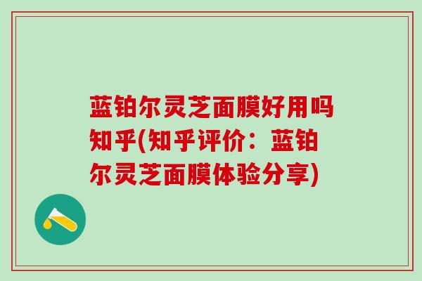 蓝铂尔灵芝面膜好用吗知乎(知乎评价：蓝铂尔灵芝面膜体验分享)