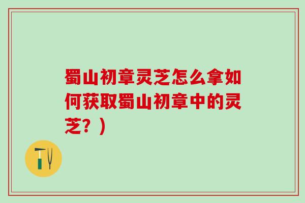 蜀山初章灵芝怎么拿如何获取蜀山初章中的灵芝？)