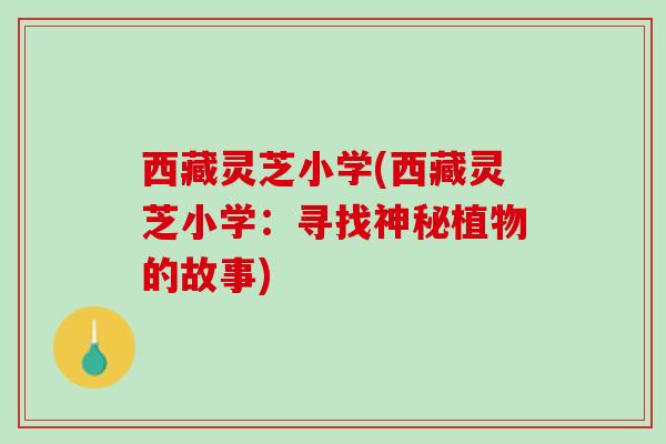 西藏灵芝小学(西藏灵芝小学：寻找神秘植物的故事)