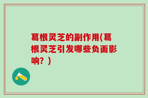 葛根灵芝的副作用(葛根灵芝引发哪些负面影响？)