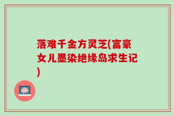 落难千金方灵芝(富豪女儿墨染绝缘岛求生记)