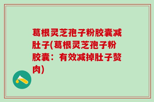 葛根灵芝孢子粉胶囊减肚子(葛根灵芝孢子粉胶囊：有效减掉肚子赘肉)