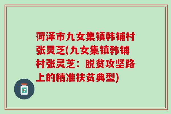菏泽市九女集镇韩铺村张灵芝(九女集镇韩铺村张灵芝:脱贫攻坚路上的精准扶贫典型) 菏泽市九女集镇韩铺村张灵芝(九女集镇韩铺村张灵芝:脱贫攻坚路上的精准扶贫典型)