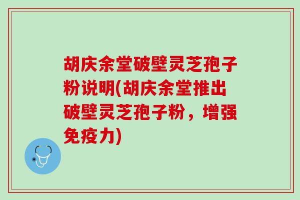胡庆余堂破壁灵芝孢子粉说明(胡庆余堂推出破壁灵芝孢子粉，增强免疫力)