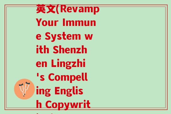 评论深圳灵芝文案短句英文(Revamp Your Immune System with Shenzhen Lingzhi's Compelling English Copywriting)