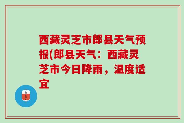 西藏灵芝市郎县天气预报(郎县天气：西藏灵芝市今日降雨，温度适宜