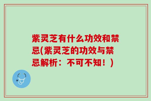 紫灵芝有什么功效和禁忌(紫灵芝的功效与禁忌解析：不可不知！)