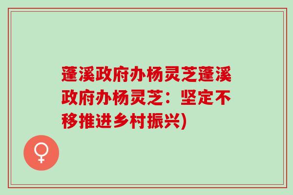 蓬溪政府办杨灵芝蓬溪政府办杨灵芝:坚定不移推进乡村振兴) 蓬溪政府办杨灵芝蓬溪政府办杨灵芝:坚定不移推进乡村振兴)