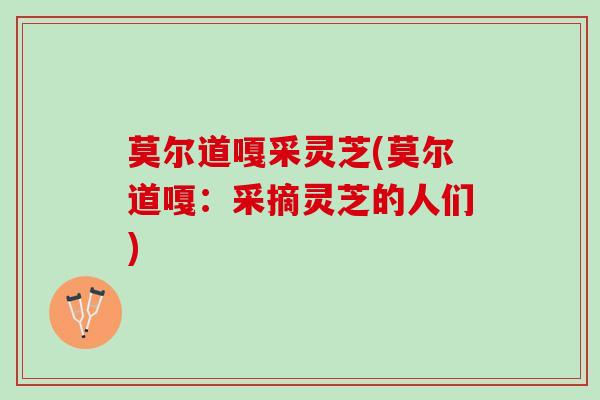 莫尔道嘎采灵芝(莫尔道嘎：采摘灵芝的人们)