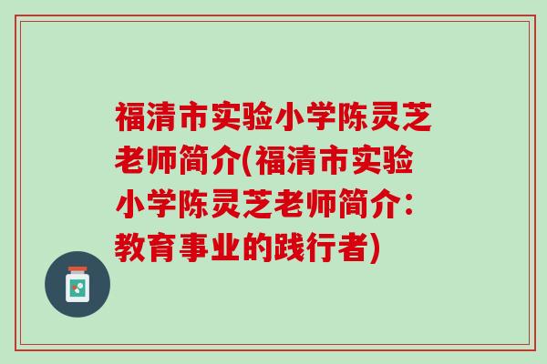 福清市实验小学陈灵芝老师简介(福清市实验小学陈灵芝老师简介：教育事业的践行者)