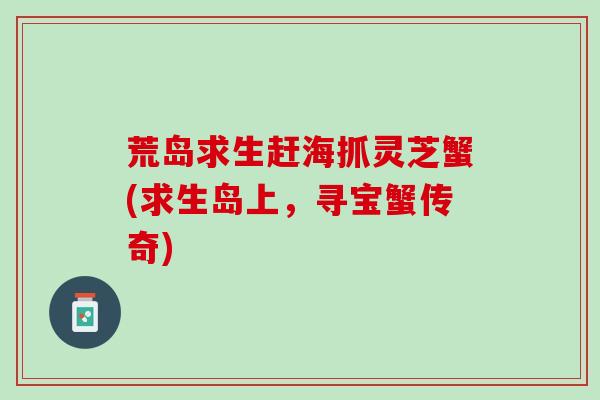 荒岛求生赶海抓灵芝蟹(求生岛上，寻宝蟹传奇)