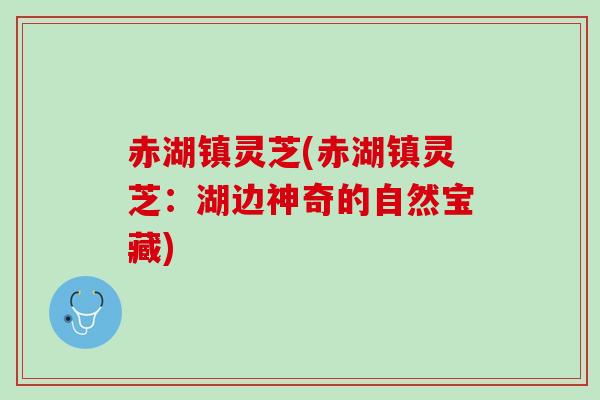 赤湖镇灵芝(赤湖镇灵芝：湖边神奇的自然宝藏)