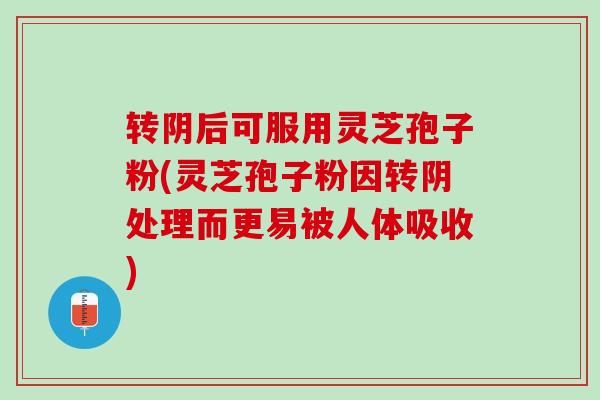 转阴后可服用灵芝孢子粉(灵芝孢子粉因转阴处理而更易被人体吸收)
