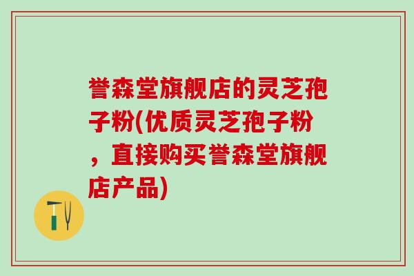 誉森堂旗舰店的灵芝孢子粉(优质灵芝孢子粉,直接购买誉森堂旗舰店产品) 誉森堂旗舰店的灵芝孢子粉(优质灵芝孢子粉,直接购买誉森堂旗舰店产品)