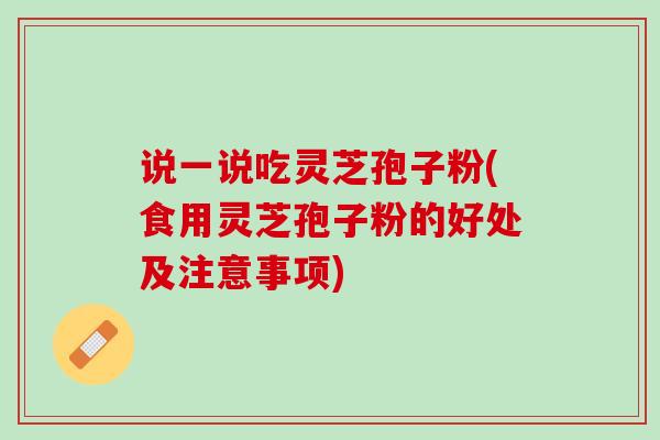 说一说吃灵芝孢子粉(食用灵芝孢子粉的好处及注意事项)