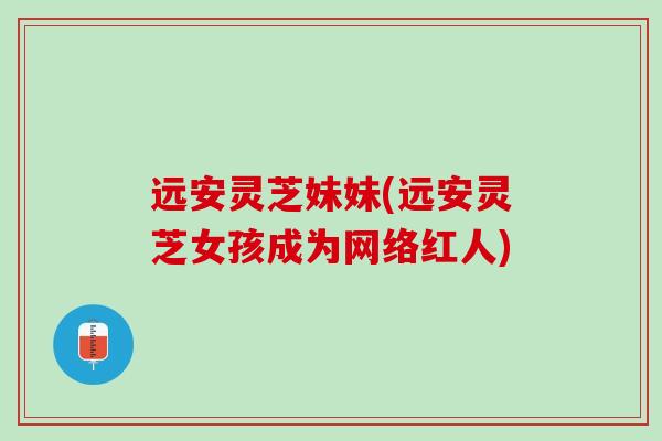 远安灵芝妹妹(远安灵芝女孩成为网络红人)