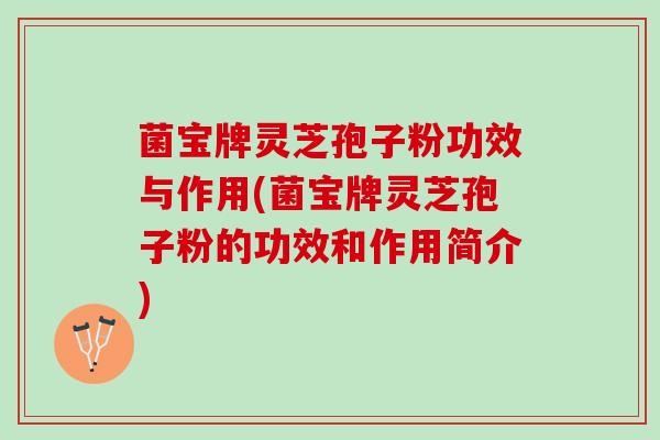 菌宝牌灵芝孢子粉功效与作用(菌宝牌灵芝孢子粉的功效和作用简介)
