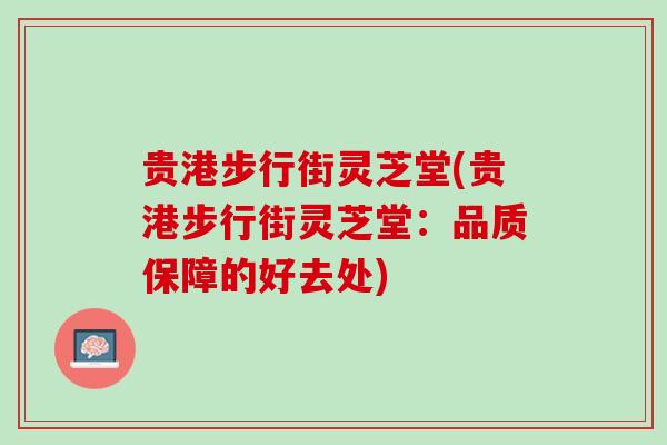 贵港步行街灵芝堂(贵港步行街灵芝堂：品质保障的好去处)