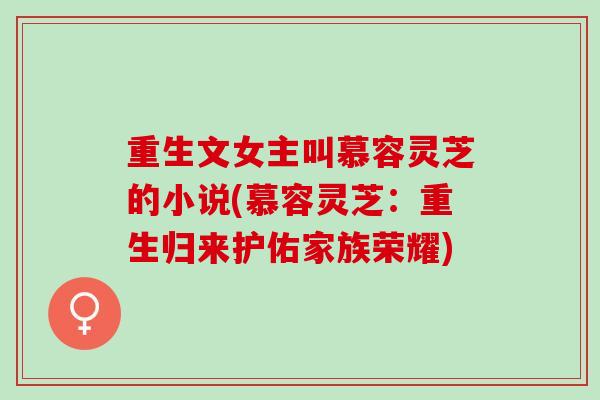 重生文女主叫慕容灵芝的小说(慕容灵芝：重生归来护佑家族荣耀)