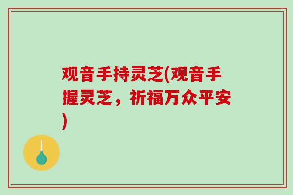 观音手持灵芝(观音手握灵芝，祈福万众平安)