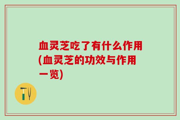 灵芝吃了有什么作用(灵芝的功效与作用一览) 灵芝吃了有什么作用(灵芝的功效与作用一览)
